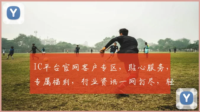 IC平台官网客户专区，贴心服务，专属福利，行业资讯一网打尽，轻松掌握