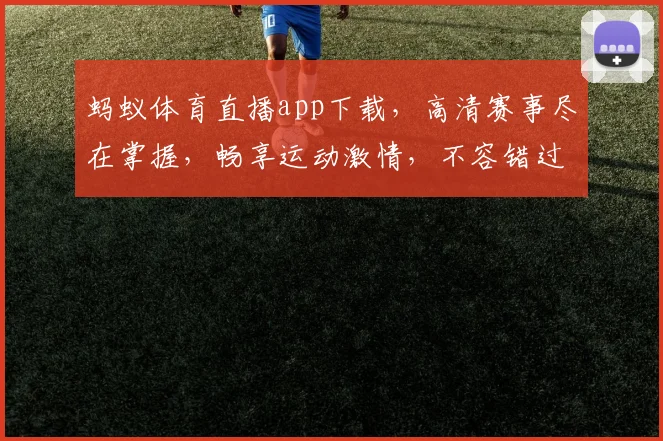蚂蚁体育直播app下载，高清赛事尽在掌握，畅享运动激情，不容错过，立即下载