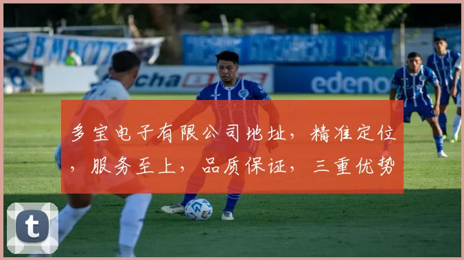 多宝电子有限公司地址，精准定位，服务至上，品质保证，三重优势，值得信赖