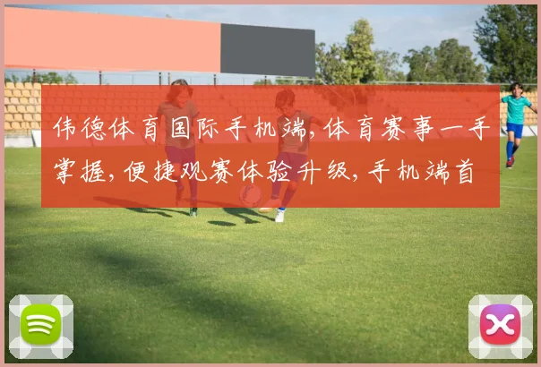 伟德体育国际手机端,体育赛事一手掌握,便捷观赛体验升级,手机端首选平台,一触即达