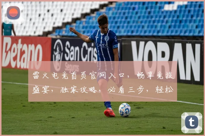 雷火电竞首页官网入口，畅享竞技盛宴，独家攻略，必看三步，轻松入驻