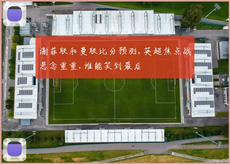 谢菲联和曼联比分预测,英超焦点战悬念重重,谁能笑到最后