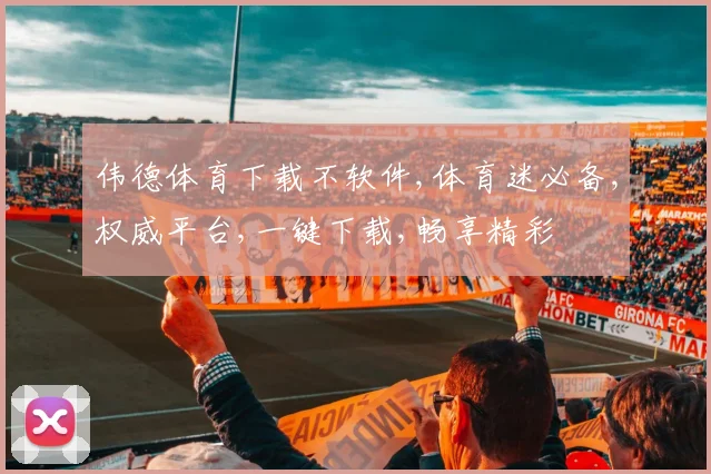 伟德体育下载不软件,体育迷必备,权威平台,一键下载,畅享精彩