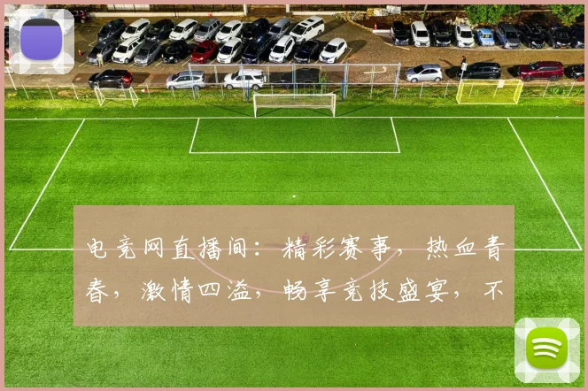 电竞网直播间：精彩赛事，热血青春，激情四溢，畅享竞技盛宴，不容错过