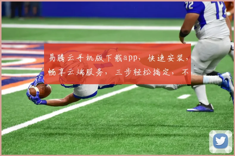易腾云手机版下载app，快速安装，畅享云端服务，三步轻松搞定，不容错过