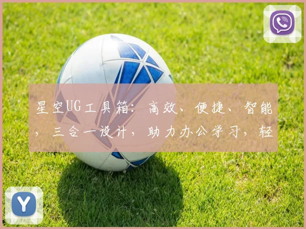 星空UG工具箱：高效、便捷、智能，三合一设计，助力办公学习，轻松掌控信息世界，一应俱全。
