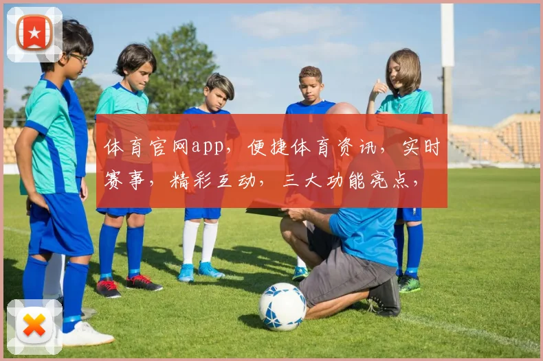 体育官网app，便捷体育资讯，实时赛事，精彩互动，三大功能亮点，一触即达，畅享运动生活