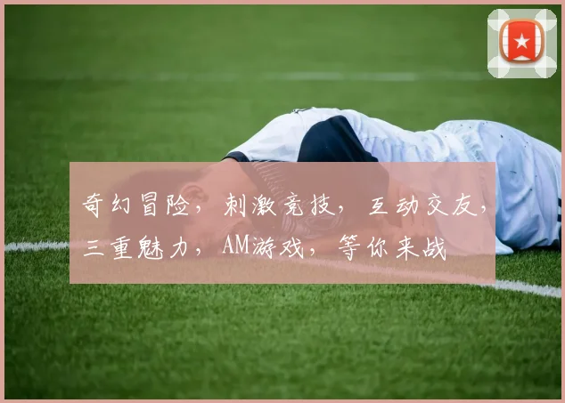 奇幻冒险，刺激竞技，互动交友，三重魅力，AM游戏，等你来战