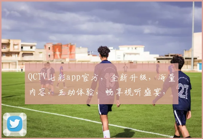 QCTV七彩app官方，全新升级，海量内容，互动体验，畅享视听盛宴，不容错过，惊喜连连