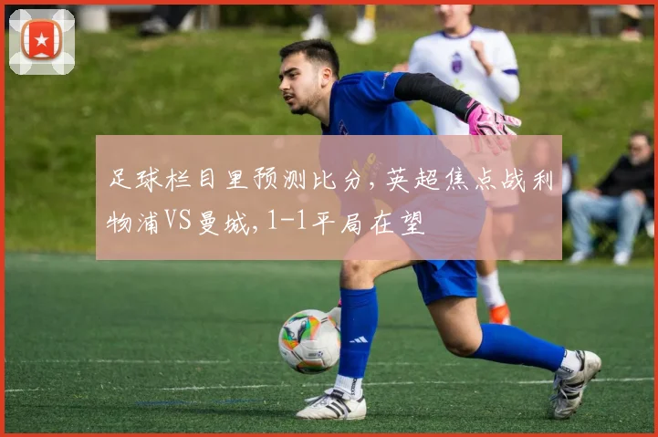 足球栏目里预测比分,英超焦点战利物浦VS曼城,1-1平局在望