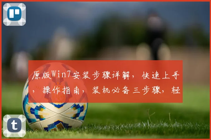 原版Win7安装步骤详解，快速上手，操作指南，装机必备三步骤，轻松安装成功
